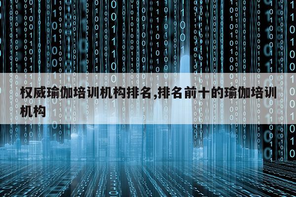 CQ9电子 CQ9传奇电子权威瑜伽培训机构排名排名前十的瑜伽培训机构(图1)